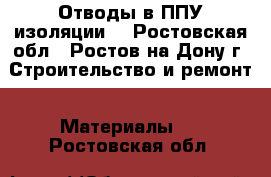 Отводы в ППУ изоляции. - Ростовская обл., Ростов-на-Дону г. Строительство и ремонт » Материалы   . Ростовская обл.